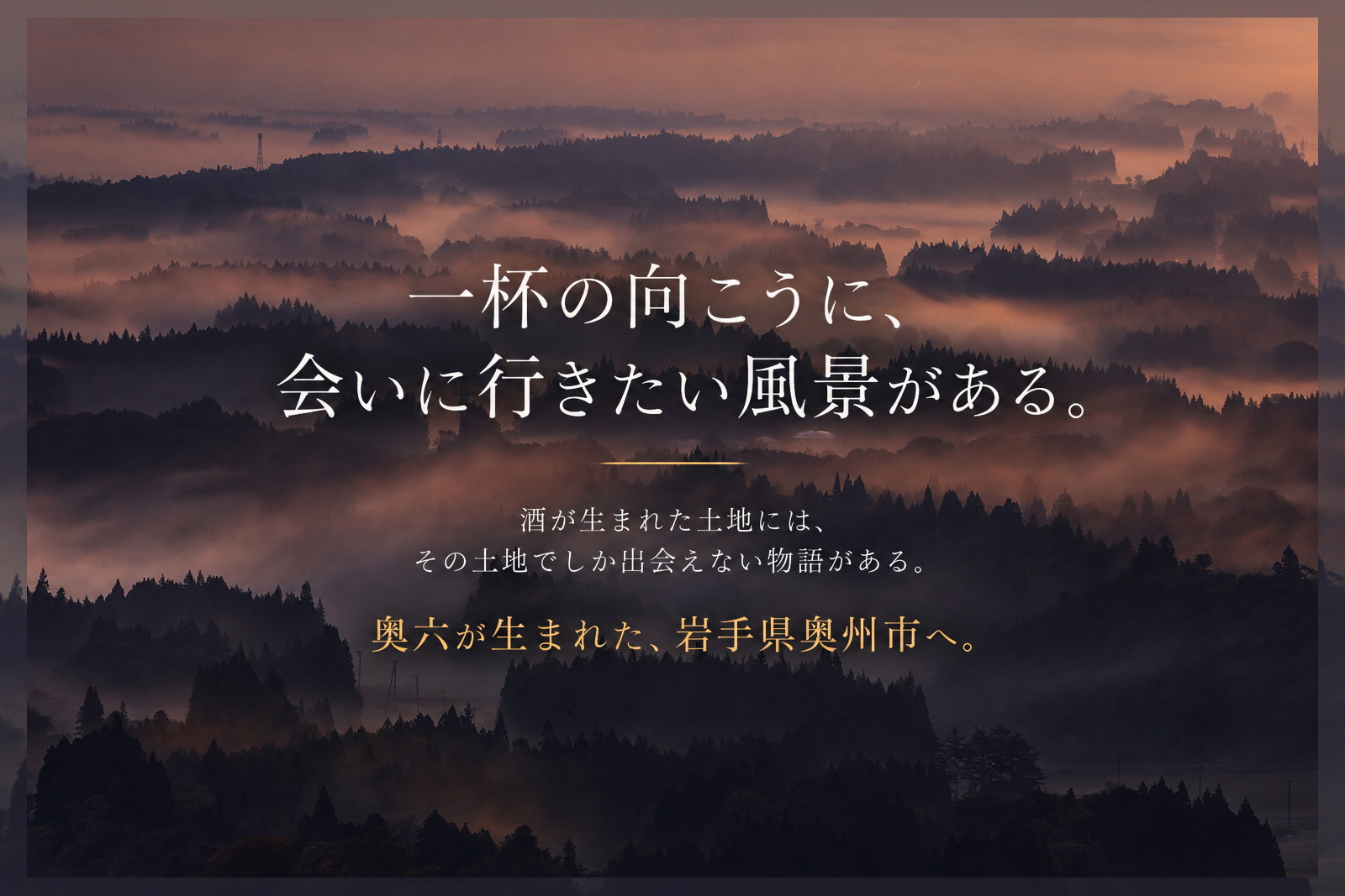 奥六が生まれた岩手県奥州市の風景。一杯の向こうに、会いに行きたい風景がある。